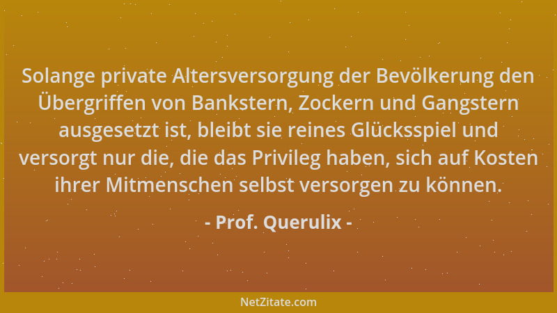Prof. Querulix - Solange private Altersversorgung der Bevölkerung den Übergriffen von Bankstern, Zockern und Gangstern ausg...