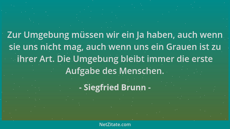 Siegfried Brunn - Zur Umgebung müssen wir ein Ja haben, auch wenn sie uns nicht mag, auch wenn uns ein Grauen ist zu ihrer...