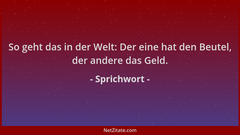 Sprichwort - So geht das in der Welt: Der eine hat den Beutel, der andere das Geld....