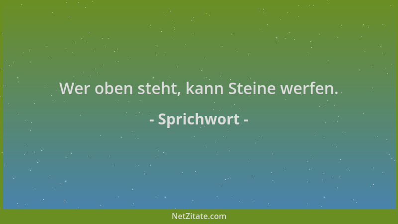 Sprichwort - Wer oben steht, kann Steine werfen....