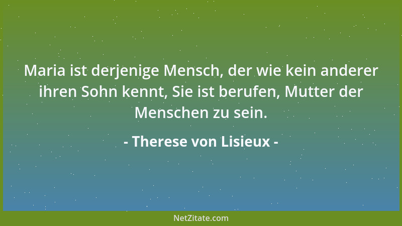 Therese von Lisieux - Maria ist derjenige Mensch, der wie kein anderer ihren Sohn kennt, Sie ist berufen, Mutter der Mensch...