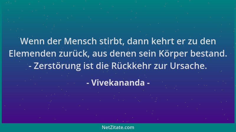 Vivekananda - Wenn der Mensch stirbt, dann kehrt er zu den Elemenden zurück, aus denen sein Körper bestand. - Zerstörung is...