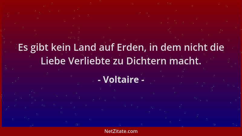Voltaire - Es gibt kein Land auf Erden, in dem nicht die Liebe Verliebte zu Dichtern macht....
