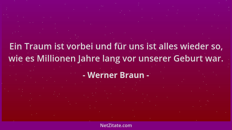 Werner Braun - Ein Traum ist vorbei und für uns ist alles wieder so, wie es Millionen Jahre lang vor unserer Geburt war....
