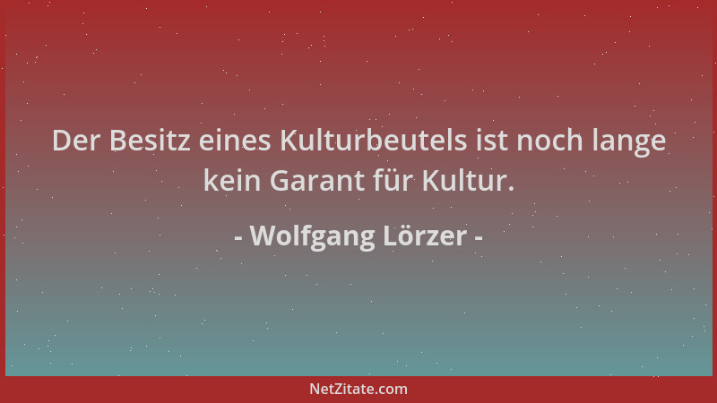 Wolfgang Lörzer - Der Besitz eines Kulturbeutels ist noch lange kein Garant für Kultur....