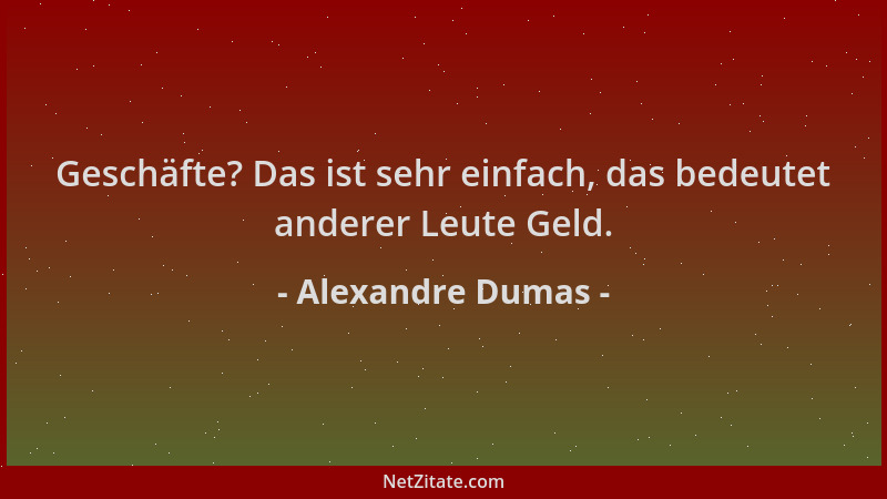 Alexandre Dumas - Geschäfte? Das ist sehr einfach, das bedeutet anderer Leute Geld....