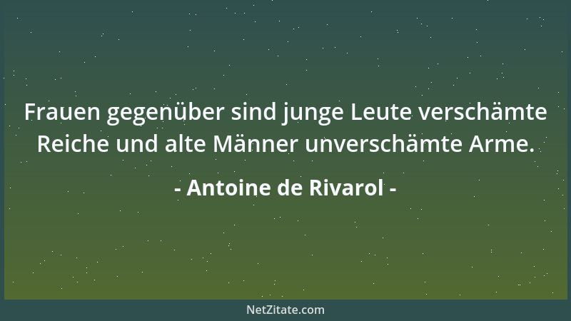 Antoine de Rivarol - Frauen gegenüber sind junge Leute verschämte Reiche und alte Männer unverschämte Arme....