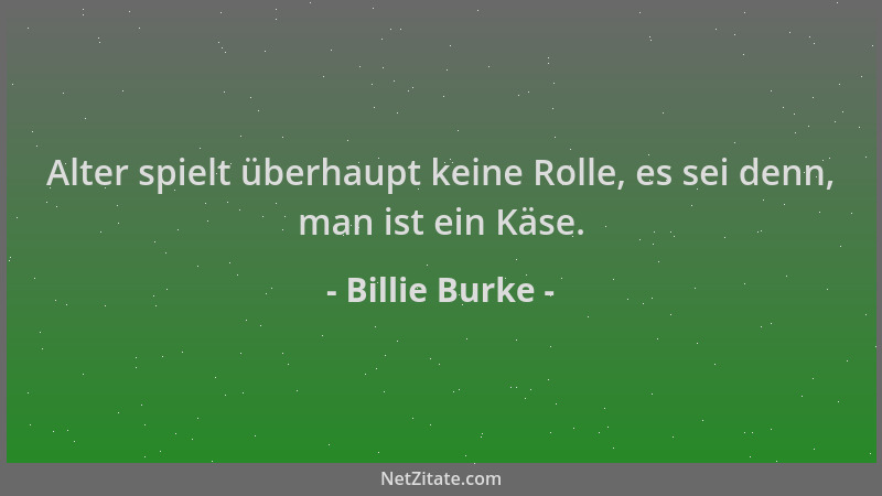 Billie Burke - Alter spielt überhaupt keine Rolle, es sei denn, man ist ein Käse....