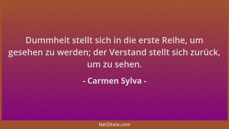 Carmen Sylva - Dummheit stellt sich in die erste Reihe, um gesehen zu werden; der Verstand stellt sich zurück, um zu sehen....
