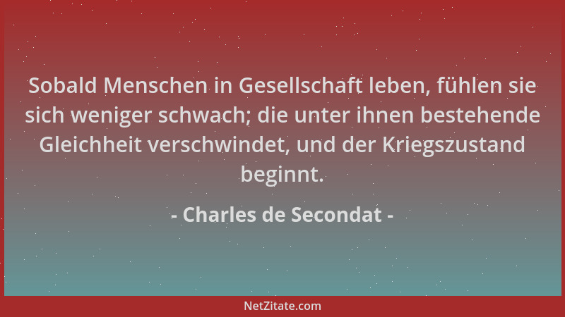 Charles de Secondat - Sobald Menschen in Gesellschaft leben, fühlen sie sich weniger schwach; die unter ihnen bestehende Gl...
