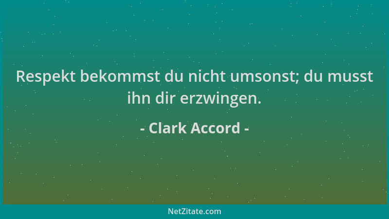 Clark Accord - Respekt bekommst du nicht umsonst; du musst ihn dir erzwingen....