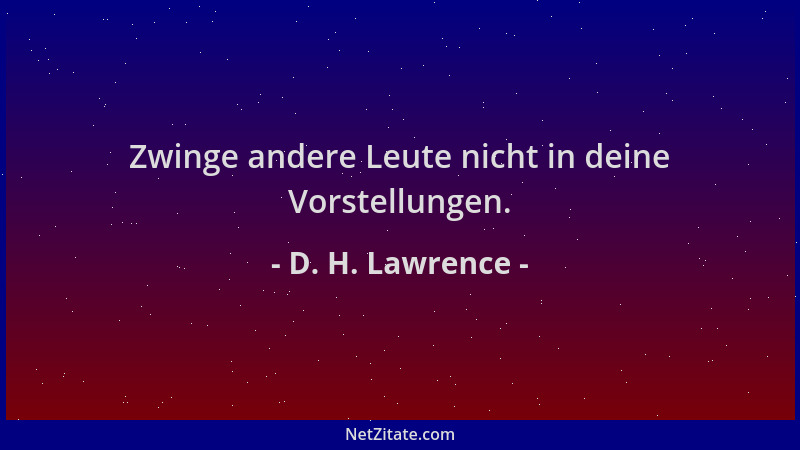 D. H. Lawrence - Zwinge andere Leute nicht in deine Vorstellungen....