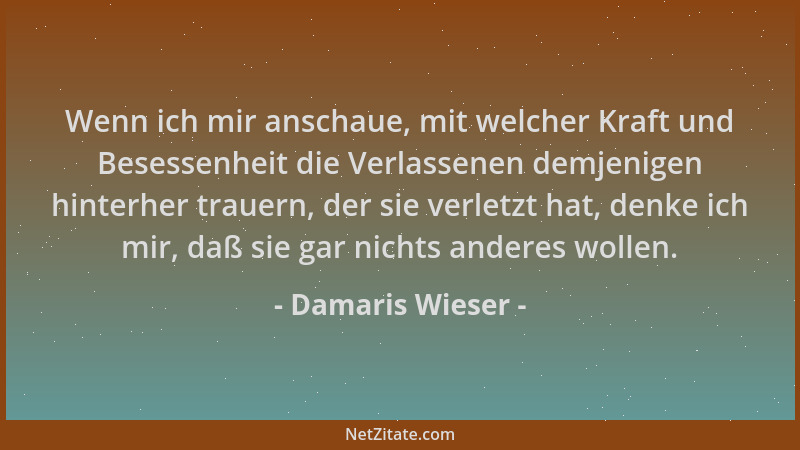 Damaris Wieser - Wenn ich mir anschaue, mit welcher Kraft und Besessenheit die Verlassenen demjenigen hinterher trauern, de...