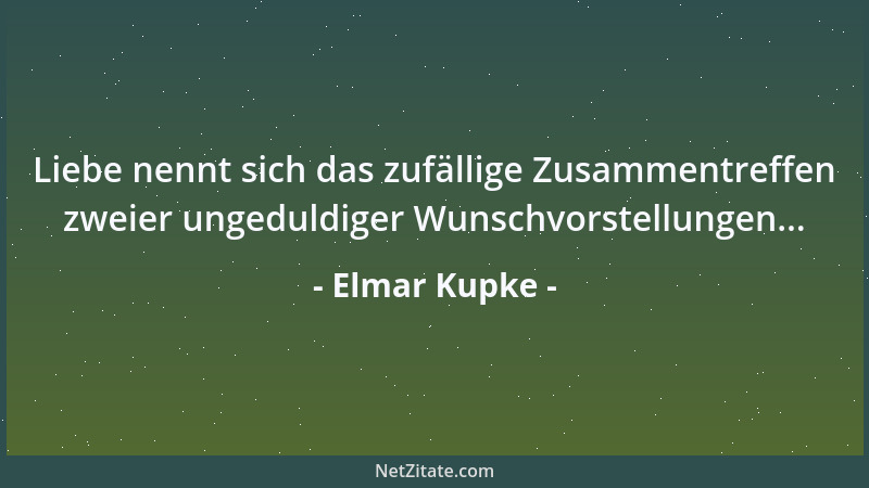 Elmar Kupke - Liebe nennt sich das zufällige Zusammentreffen zweier ungeduldiger Wunschvorstellungen......