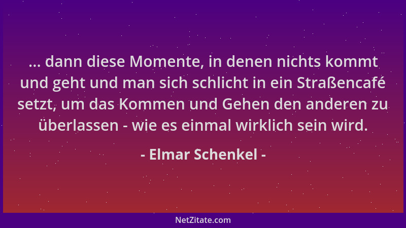 Elmar Schenkel - ... dann diese Momente, in denen nichts kommt und geht und man sich schlicht in ein Straßencafé setzt, um...
