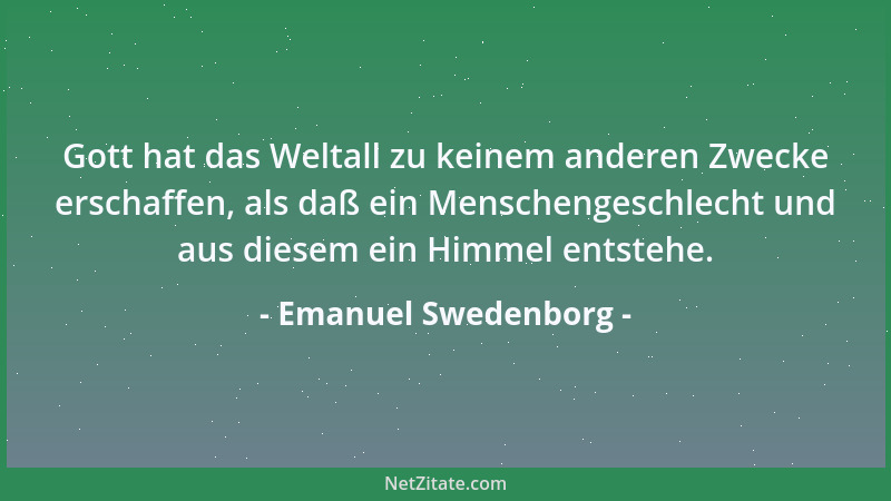 Emanuel Swedenborg - Gott hat das Weltall zu keinem anderen Zwecke erschaffen, als daß ein Menschengeschlecht und aus diese...