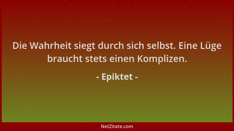 Epiktet - Die Wahrheit siegt durch sich selbst. Eine Lüge braucht stets einen Komplizen....