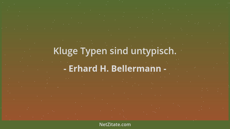 Erhard H. Bellermann - Kluge Typen sind untypisch....