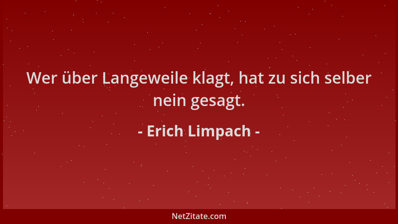 Erich Limpach - Wer über Langeweile klagt, hat zu sich selber nein gesagt....