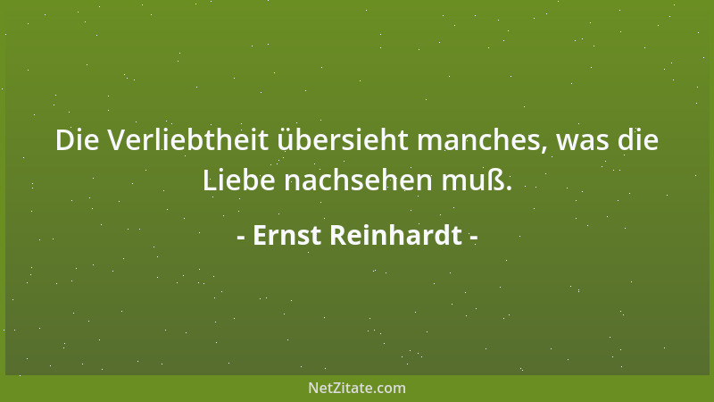 Ernst Reinhardt - Die Verliebtheit übersieht manches, was die Liebe nachsehen muß....