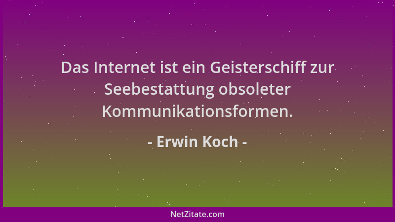 Erwin Koch - Das Internet ist ein Geisterschiff zur Seebestattung obsoleter Kommunikationsformen....