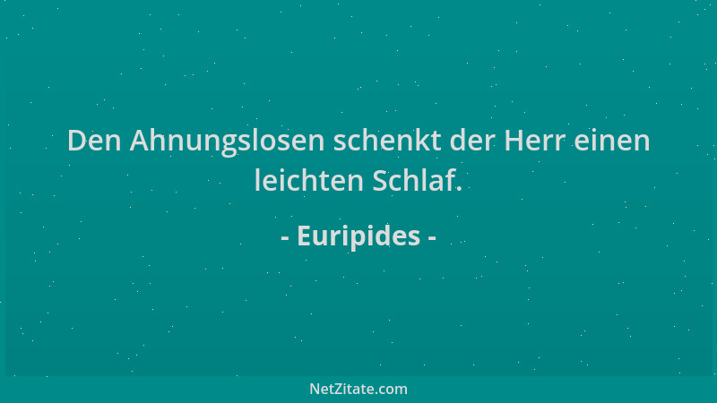 Euripides - Den Ahnungslosen schenkt der Herr einen leichten Schlaf....