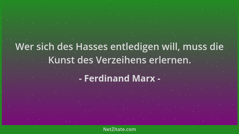Ferdinand Marx - Wer sich des Hasses entledigen will, muss die Kunst des Verzeihens erlernen....