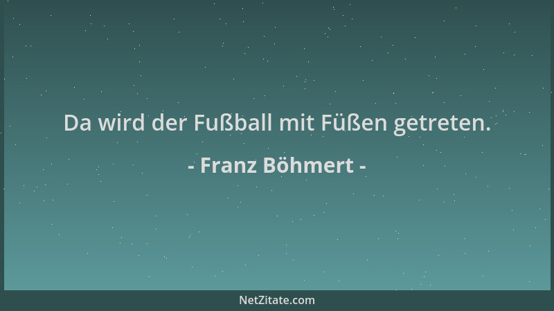 Franz Böhmert - Da wird der Fußball mit Füßen getreten....