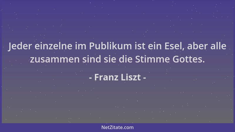 Franz Liszt - Jeder einzelne im Publikum ist ein Esel, aber alle zusammen sind sie die Stimme Gottes....