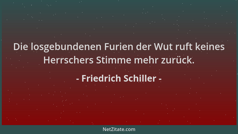 Friedrich Schiller - Die losgebundenen Furien der Wut ruft keines Herrschers Stimme mehr zurück....