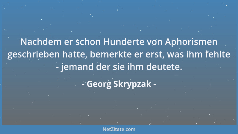 Georg Skrypzak - Nachdem er schon Hunderte von Aphorismen geschrieben hatte, bemerkte er erst, was ihm fehlte - jemand der...