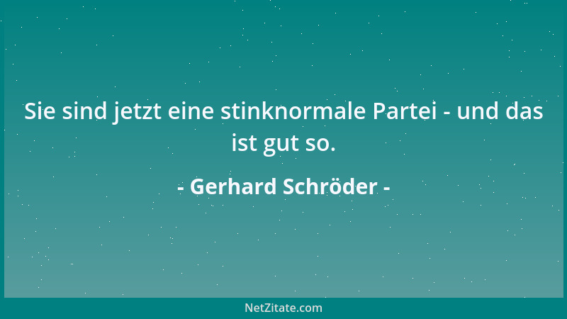 Gerhard Schröder - Sie sind jetzt eine stinknormale Partei - und das ist gut so....