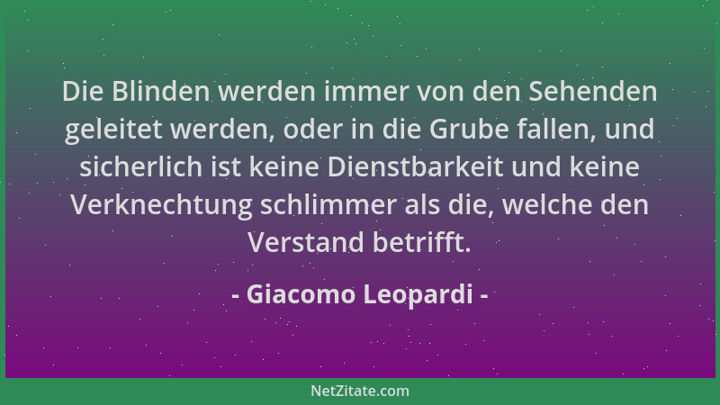 Giacomo Leopardi - Die Blinden werden immer von den Sehenden geleitet werden, oder in die Grube fallen, und sicherlich ist...