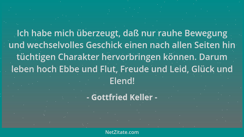 Gottfried Keller - Ich habe mich überzeugt, daß nur rauhe Bewegung und wechselvolles Geschick einen nach allen Seiten hin t...