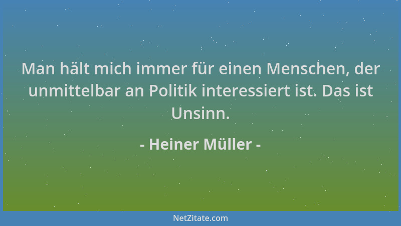 Heiner Müller - Man hält mich immer für einen Menschen, der unmittelbar an Politik interessiert ist. Das ist Unsinn....