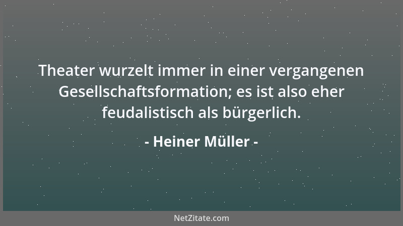 Heiner Müller - Theater wurzelt immer in einer vergangenen Gesellschaftsformation; es ist also eher feudalistisch als bürge...