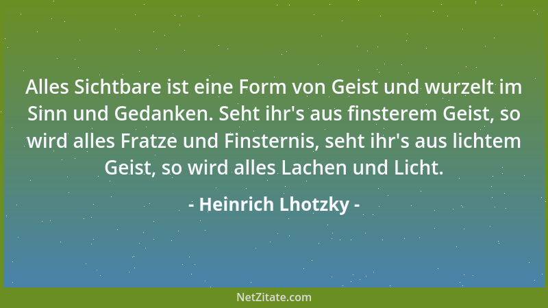 Heinrich Lhotzky - Alles Sichtbare ist eine Form von Geist und wurzelt im Sinn und Gedanken. Seht ihr 's aus finsterem Geist...