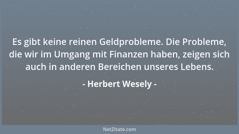 Herbert Wesely - Es gibt keine reinen Geldprobleme. Die Probleme, die wir im Umgang mit Finanzen haben, zeigen sich auch in...