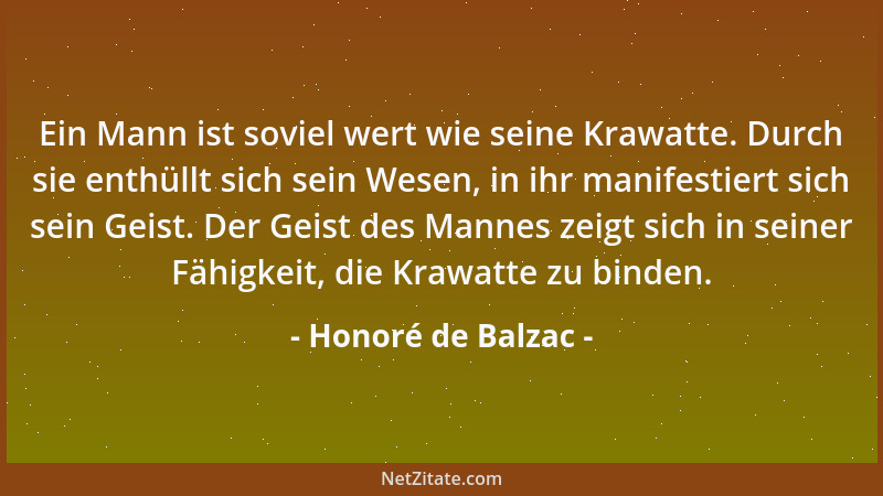 Honoré de Balzac - Ein Mann ist soviel wert wie seine Krawatte. Durch sie enthüllt sich sein Wesen, in ihr manifestiert sic...