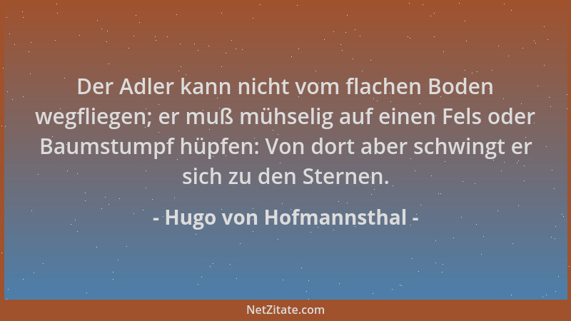 Hugo von Hofmannsthal - Der Adler kann nicht vom flachen Boden wegfliegen; er muß mühselig auf einen Fels oder Baumstumpf h...