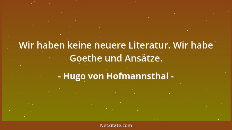 Hugo von Hofmannsthal - Wir haben keine neuere Literatur. Wir habe Goethe und Ansätze....