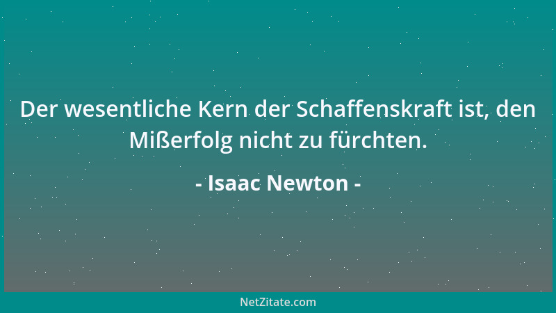 Isaac Newton - Der wesentliche Kern der Schaffenskraft ist, den Mißerfolg nicht zu fürchten....