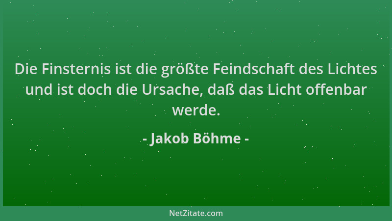 Jakob Böhme - Die Finsternis ist die größte Feindschaft des Lichtes und ist doch die Ursache, daß das Licht offenbar werde....