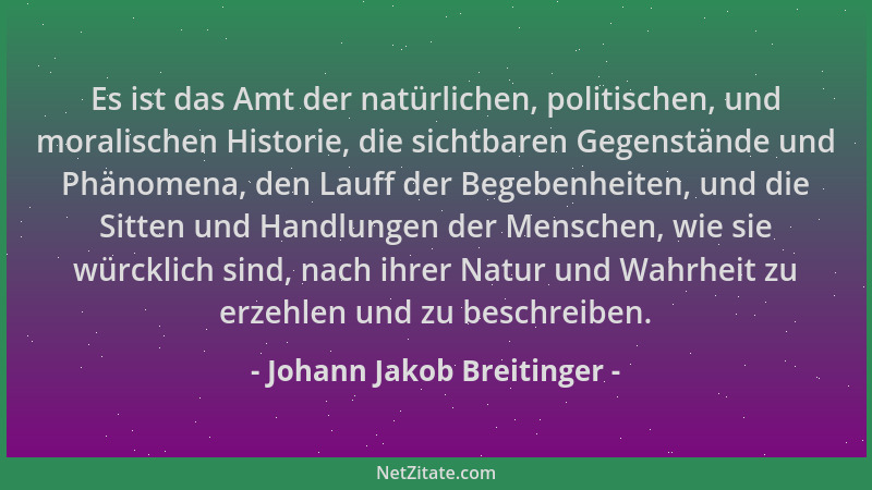 Johann Jakob Breitinger - Es ist das Amt der natürlichen, politischen, und moralischen Historie, die sichtbaren Gegenstände...