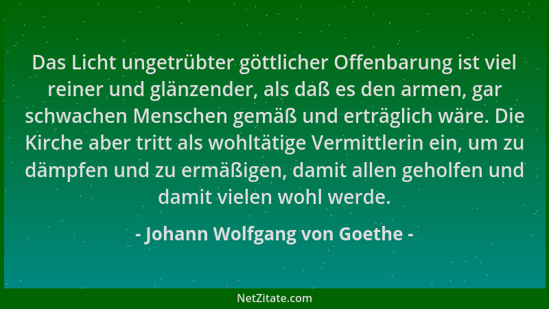 Johann Wolfgang von Goethe - Das Licht ungetrübter göttlicher Offenbarung ist viel reiner und glänzender, als daß es den ar...