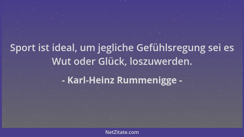 Karl-Heinz Rummenigge - Sport ist ideal, um jegliche Gefühlsregung sei es Wut oder Glück, loszuwerden....