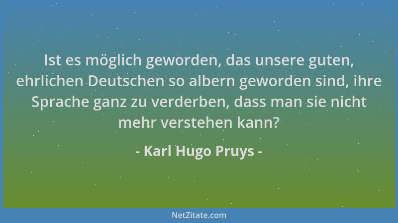 Karl Hugo Pruys - Ist es möglich geworden, das unsere guten, ehrlichen Deutschen so albern geworden sind, ihre Sprache ganz...