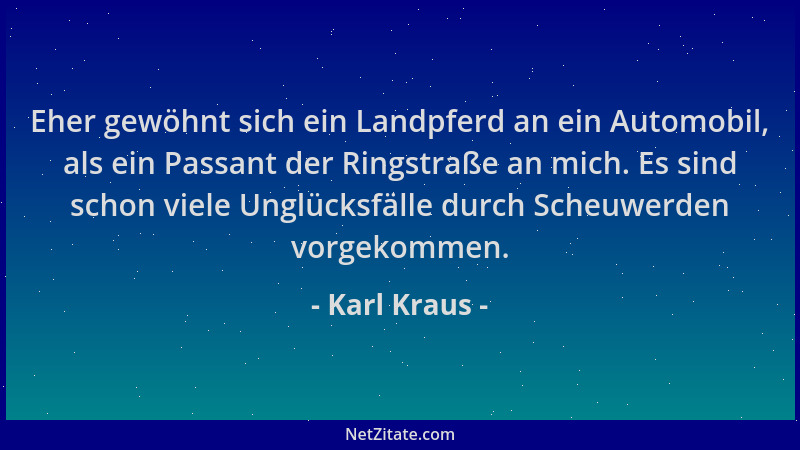 Karl Kraus - Eher gewöhnt sich ein Landpferd an ein Automobil, als ein Passant der Ringstraße an mich. Es sind schon viele...