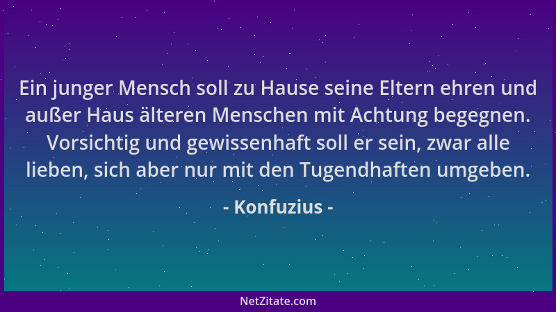 Konfuzius - Ein junger Mensch soll zu Hause seine Eltern ehren und außer Haus älteren Menschen mit Achtung begegnen. Vorsic...