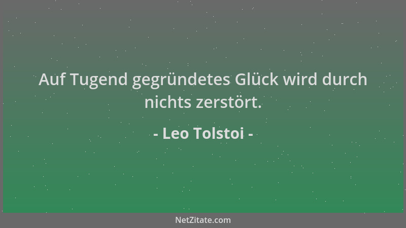 Leo Tolstoi - Auf Tugend gegründetes Glück wird durch nichts zerstört....